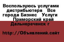 Воспользуюсь услугами дистрибьютера - Все города Бизнес » Услуги   . Приморский край,Дальнереченск г.